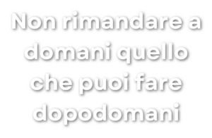 Non rimandare a domani quello che puoi fare dopodomani – bianco