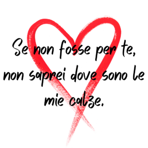 Se non fosse per te non saprei dove sono le mie calze